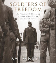 Title: Soldiers of Freedom: An Illustrated History of African Americans in the Armed Forces, Author: Kai Wright