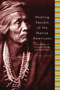 Title: Healing Secrets of the Native Americans: Herbs, Remedies, and Practices That Restore the Body, Refresh the Mind, and Rebuild the Spirit, Author: Porter Shimer