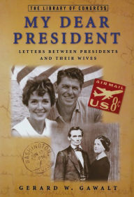 Title: My Dear President: Letters Between Presidents and Their Wives, Author: Gerard W. Gawalt