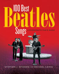 Title: 100 Best Beatles Songs: A Passionate Fan's Guide, Author: Stephen J. Spignesi