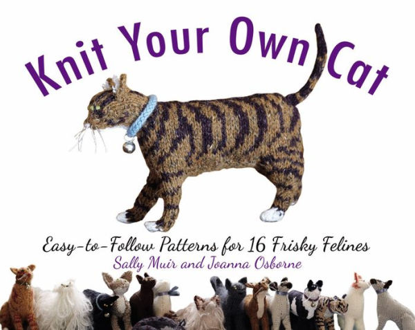 Knit Your Own Cat: Easy-to-Follow Patterns for 16 Frisky Felines