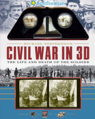 Title: Smithsonian Civil War in 3D: The Life and Death of the Solider, Author: Michael Stephenson