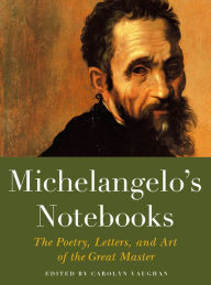 Title: Michelangelo's Notebooks: The Poetry, Letters, and Art of the Great Master, Author: Carolyn Vaughan