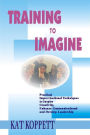 Training to Imagine: Practical Improvisational Theatre Techniques to Enhance Creativity, Teamwork, Leadership and Learning / Edition 1