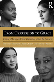 Title: From Oppression to Grace: Women of Color and Their Dilemmas within the Academy / Edition 1, Author: Theodorea Regina Berry