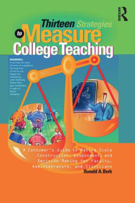Title: Thirteen Strategies to Measure College Teaching: A Consumer's Guide to Rating Scale Construction, Assessment, and Decision-Making for Faculty, Administrators, and Clinicians / Edition 1, Author: Ronald A. Berk