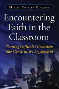 Title: Encountering Faith in the Classroom: Turning Difficult Discussions into Constructive Engagement / Edition 1, Author: Miriam R. Diamond