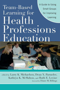 Title: Team-Based Learning for Health Professions Education: A Guide to Using Small Groups for Improving Learning / Edition 1, Author: Larry K. Michaelsen