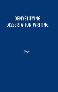 Title: Demystifying Dissertation Writing: A Streamlined Process from Choice of Topic to Final Text / Edition 1, Author: Peg Boyle Single