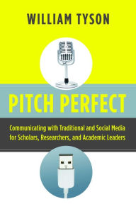 Title: Pitch Perfect: Communicating with Traditional and Social Media for Scholars, Researchers, and Academic Leaders, Author: William Tyson