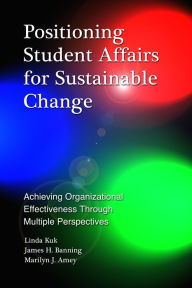 Title: Positioning Student Affairs for Sustainable Change: Achieving Organizational Effectiveness Through Multiple Perspectives / Edition 1, Author: Linda Kuk