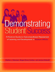 Title: Demonstrating Student Success: A Practical Guide to Outcomes-Based Assessment of Learning and Development in Student Affairs, Author: Marilee J. Bresciani Ludvik