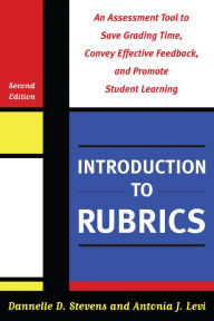 Title: Introduction to Rubrics: An Assessment Tool to Save Grading Time, Convey Effective Feedback, and Promote Student Learning, Author: Dannelle D. Stevens