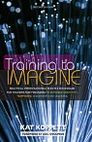 Training to Imagine: Practical Improvisational Theatre Techniques for Trainers and Managers to Enhance Creativity, Teamwork, Leadership, and Learning / Edition 2