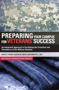 Title: Preparing Your Campus for Veterans' Success: An Integrated Approach to Facilitating The Transition and Persistence of Our Military Students, Author: Bruce Kelley