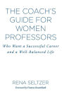 The Coach's Guide for Women Professors: Who Want a Successful Career and a Well-Balanced Life