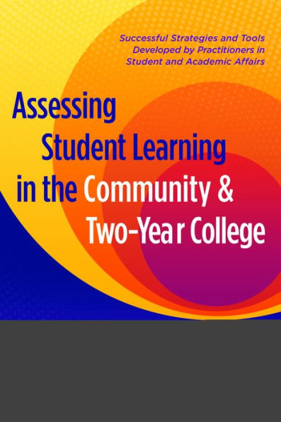 Assessing Student Learning the Community and Two-Year College: Successful Strategies Tools Developed by Practitioners Academic Affairs