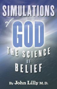 Title: Simulations of God: The Science of Belief, Author: John C Lilly