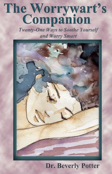 The Worrywart's Companion: Twenty-One Ways to Soothe Yourself and Worry Smart