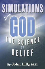 Title: Simulations of God: The Science of Belief, Author: John Lilly