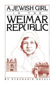 Title: A Jewish Girl in the Weimar Republic, Author: Stephanie Orfali