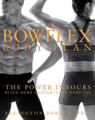 Title: The Bowflex Body Plan: The Power is Yours - Build More Muscle, Lose More Fat, Author: Ellington Darden PhD