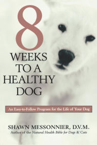 Title: 8 Weeks to a Healthy Dog: An Easy-to-Follow Program for the Life of Your Dog, Author: Shawn Messonnier