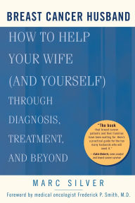 Title: Breast Cancer Husband: How to Help Your Wife (and Yourself) during Diagnosis, Treatment and Beyond, Author: Marc Silver