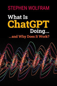 Title: What Is ChatGPT Doing: ... and Why Does It Work?, Author: Stephen Wolfram