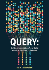 Title: Query: Getting Information from Data with the Wolfram Language, Author: Seth J Chandler