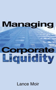 Title: Managing Corporate Liquidity / Edition 1, Author: Lance Moir