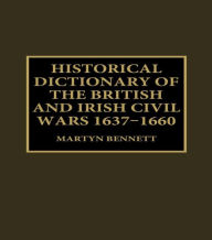 Title: Historical Dictionary of the British and Irish Civil Wars, 1637-1660, Author: Martyn Bennett