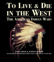 Title: To Live and Die in the West: The American Indian Wars / Edition 1, Author: Jason Hook