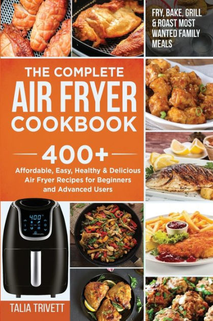 The Complete Air Fryer Cookbook: 400+ Affordable, Easy, Healthy ...