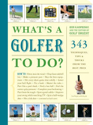 Title: What's a Golfer to Do?: 343 Techniques, Tips, and Tricks from the Best Pros, Author: Editors of Golf Digest