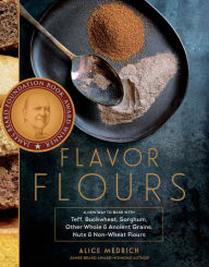 Title: Flavor Flours: A New Way to Bake with Teff, Buckwheat, Sorghum, Other Whole & Ancient Grains, Nuts & Non-Wheat Flours, Author: Alice Medrich