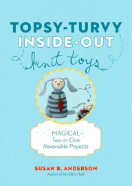 Title: Topsy-Turvy Inside-Out Knit Toys: Magical Two-in-One Reversible Projects, Author: Susan B. Anderson