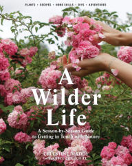 Title: A Wilder Life: A Season-by-Season Guide to Getting in Touch with Nature, Author: Celestine Maddy