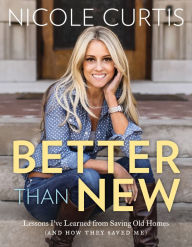 Title: Better Than New: Lessons I've Learned from Saving Old Homes (and How They Saved Me), Author: Nicole Curtis