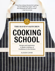 Title: The Haven's Kitchen Cooking School: Recipes and Inspiration to Build a Lifetime of Confidence in the Kitchen, Author: Alison Cayne