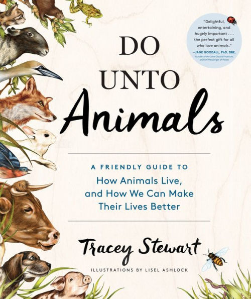 Do Unto Animals: A Friendly Guide to How Animals Live, and How We Can Make Their Lives Better