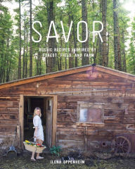 Title: Savor: Rustic Recipes Inspired by Forest, Field, and Farm, Author: Ilona Oppenheim