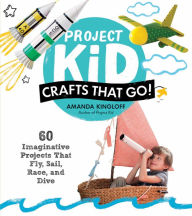 Title: Project Kid: Crafts That Go!: 60 Imaginative Projects That Fly, Sail, Race, and Dive, Author: Amanda Kingloff