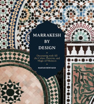 Title: Marrakesh by Design: Decorating with All the Colors, Patterns, and Magic of Morocco, Author: Maryam Montague