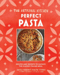 Title: The Artisanal Kitchen: Perfect Pasta: Recipes and Secrets to Elevate the Classic Italian Meal, Author: Andrew Feinberg