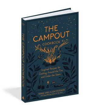 The Campout Cookbook: Inspired Recipes for Cooking Around the Fire and Under the Stars