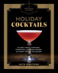 Title: The Artisanal Kitchen: Holiday Cocktails: The Best Nogs, Punches, Sparklers, and Mixed Drinks for Every Festive Occasion, Author: Nick Mautone