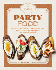 Title: The Artisanal Kitchen: Party Food: Go-To Recipes for Cocktail Parties, Buffets, Sit-Down Dinners, and Holiday Feasts, Author: Susan Spungen