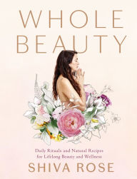 Title: Whole Beauty: Daily Rituals and Natural Recipes for Lifelong Beauty and Wellness, Author: Shiva Rose