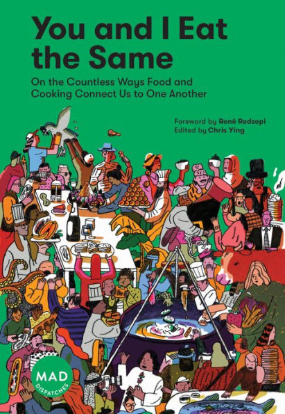 You and I Eat the Same: On the Countless Ways Food and Cooking Connect Us to One Another (MAD Dispatches, Volume 1)